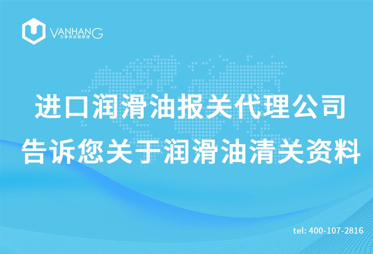 進(jìn)口潤滑油報(bào)關(guān)代理公司告訴您關(guān)于潤滑油清關(guān)資料 進(jìn)口潤滑油報(bào)關(guān)代理公司