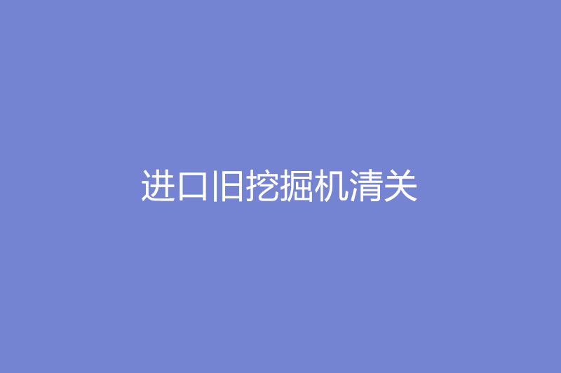 1668079392239403.jpg 進口舊挖掘機清關(guān).jpg